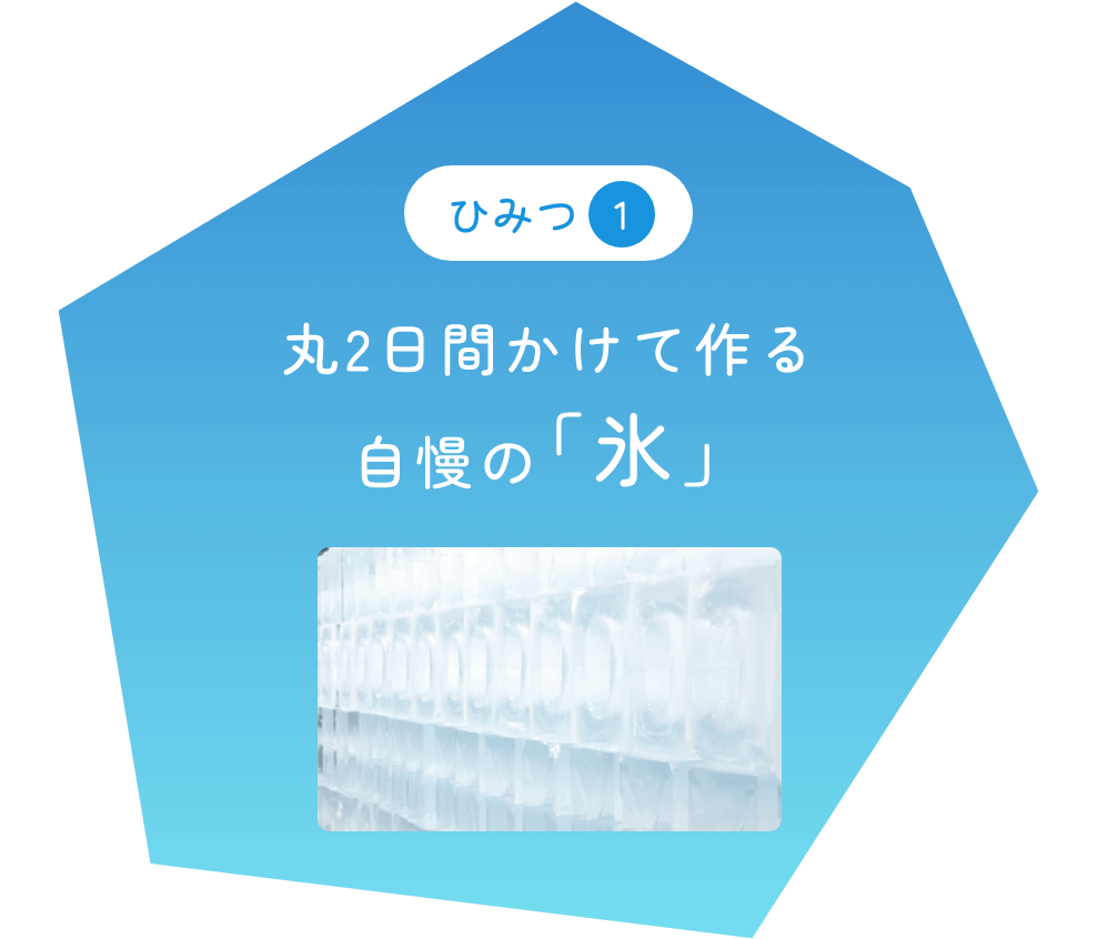 ひみつ1 丸2日間かけて作る自慢の「氷」