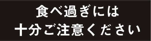 食べ過ぎには十分ご注意ください