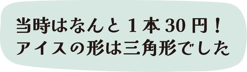 当時はなんと1本30円！アイスの形は三角形でした