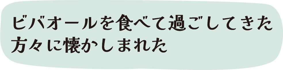 ビバオールを食べて過ごしてきた方々に懐かしまれた