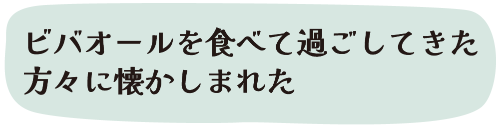 ビバオールを食べて過ごしてきた方々に懐かしまれた