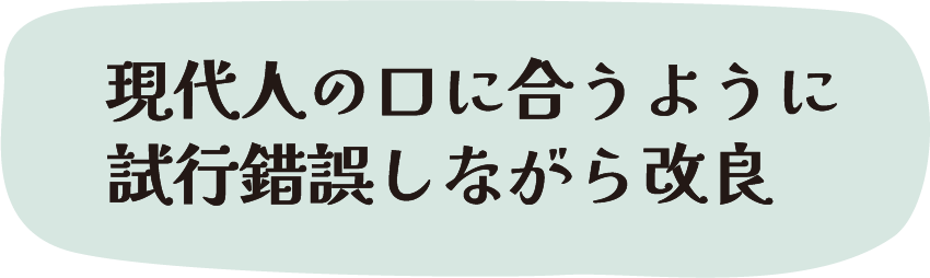 現代人の口に合うように試行錯誤しながら改良