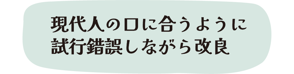 現代人の口に合うように試行錯誤しながら改良