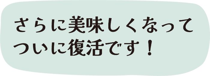 さらに美味しくなってついに復活です！