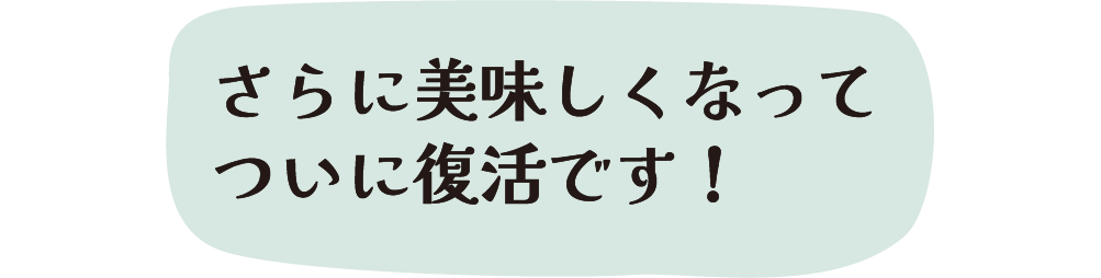 さらに美味しくなってついに復活です！